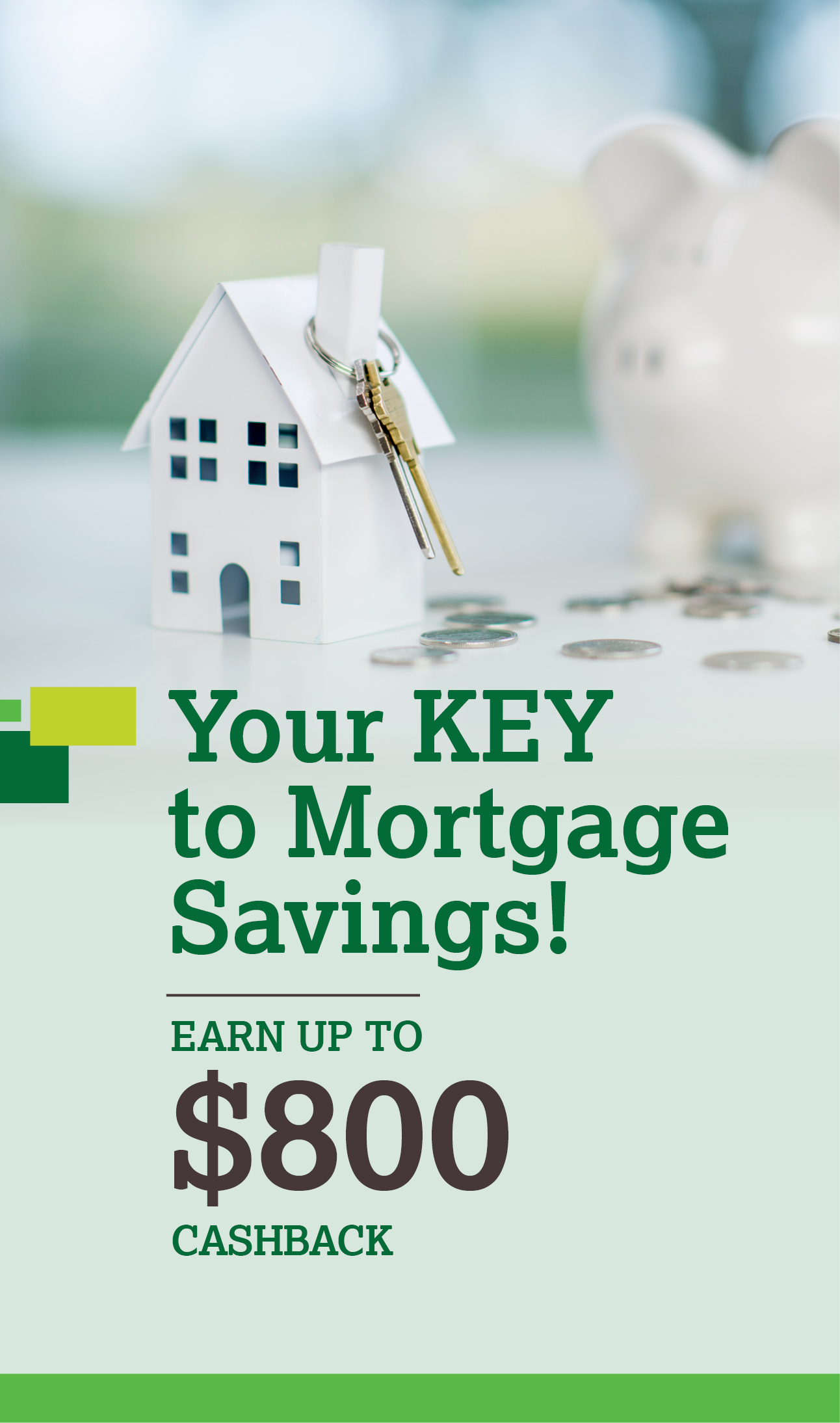 Your Key to Mortgage Savings! Earn up to $400 cashback